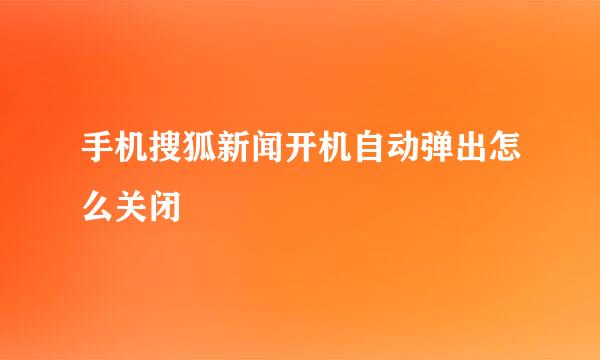 手机搜狐新闻开机自动弹出怎么关闭