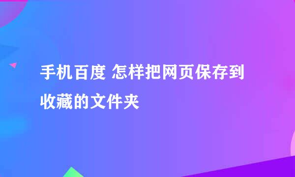 手机百度 怎样把网页保存到收藏的文件夹