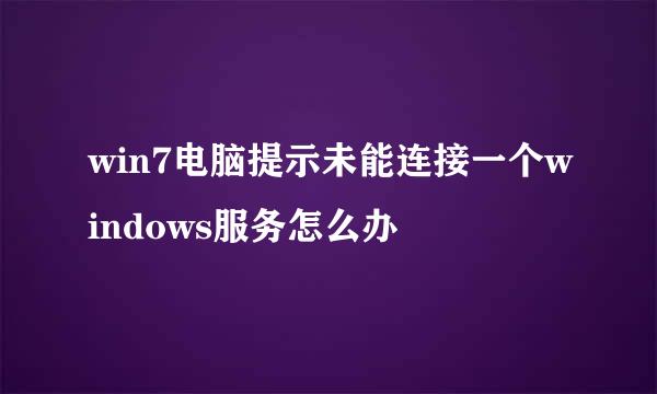 win7电脑提示未能连接一个windows服务怎么办