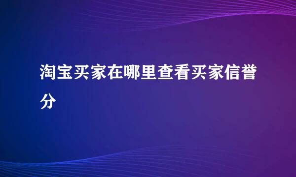 淘宝买家在哪里查看买家信誉分