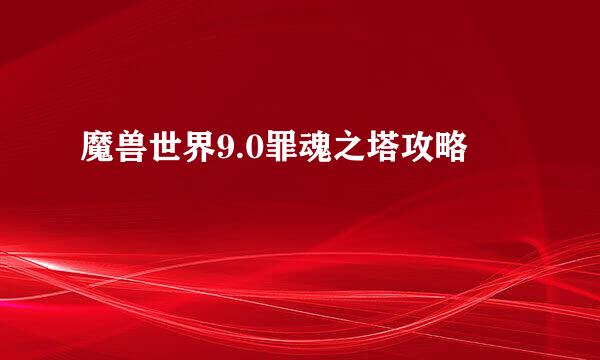 魔兽世界9.0罪魂之塔攻略