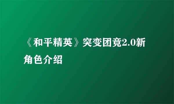 《和平精英》突变团竞2.0新角色介绍