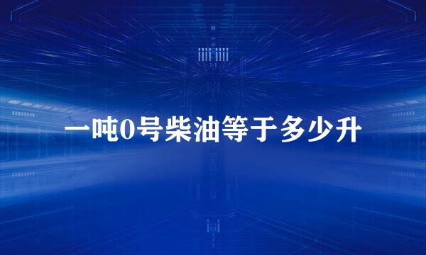 一吨0号柴油等于多少升