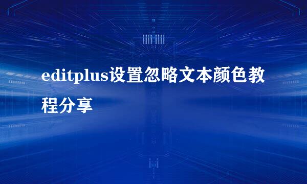 editplus设置忽略文本颜色教程分享