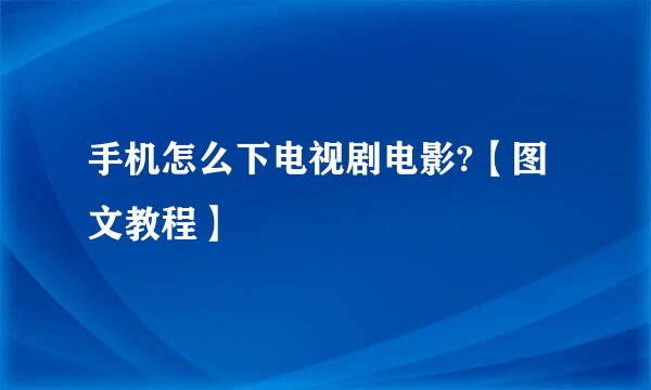 手机怎么下电视剧电影?【图文教程】