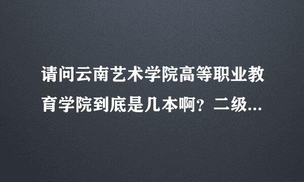 请问云南艺术学院高等职业教育学院到底是几本啊？二级学院又是怎么回事
