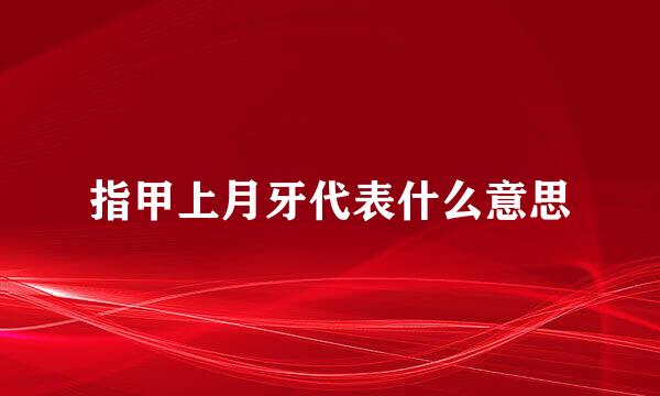 指甲上月牙代表什么意思