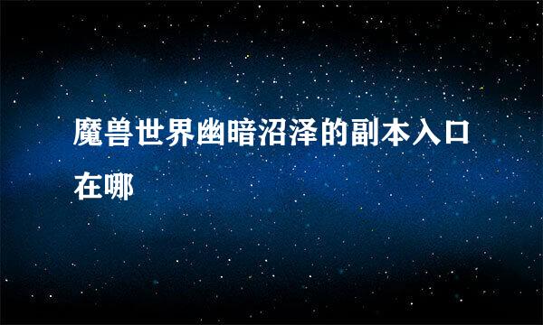 魔兽世界幽暗沼泽的副本入口在哪