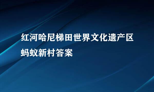 红河哈尼梯田世界文化遗产区蚂蚁新村答案