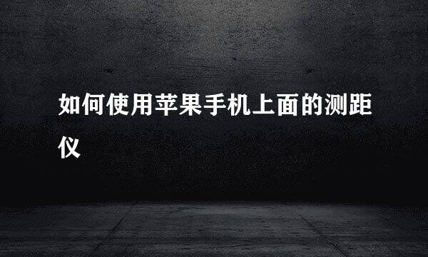如何使用苹果手机上面的测距仪