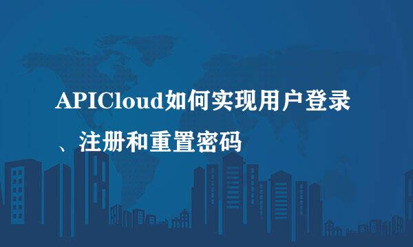 APICloud如何实现用户登录、注册和重置密码
