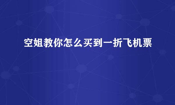 空姐教你怎么买到一折飞机票