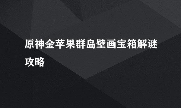 原神金苹果群岛壁画宝箱解谜攻略