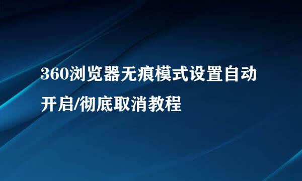 360浏览器无痕模式设置自动开启/彻底取消教程