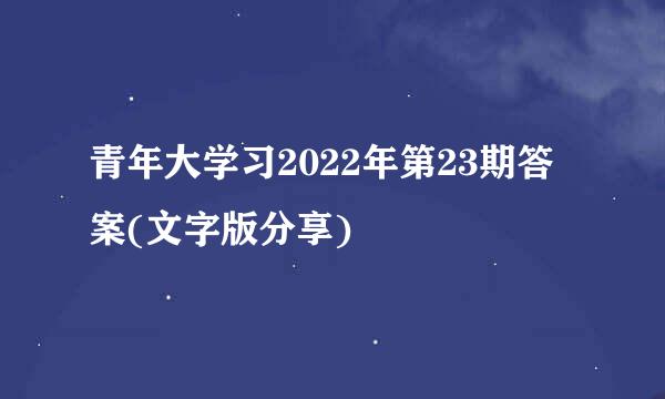 青年大学习2022年第23期答案(文字版分享)