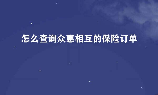 怎么查询众惠相互的保险订单