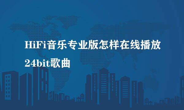 HiFi音乐专业版怎样在线播放24bit歌曲