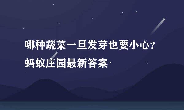 哪种蔬菜一旦发芽也要小心？蚂蚁庄园最新答案