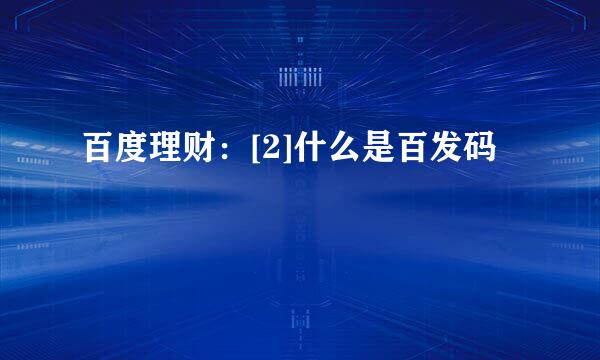 百度理财：[2]什么是百发码