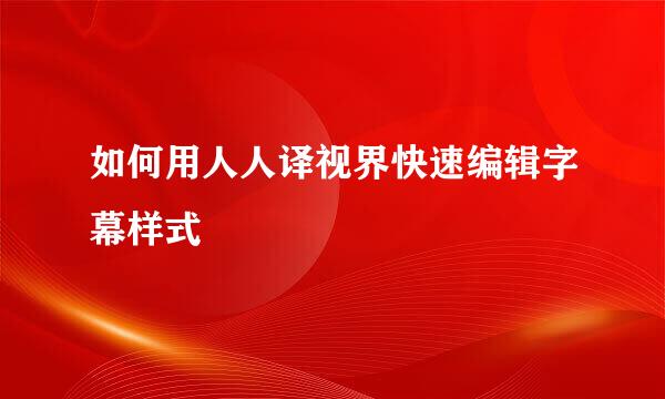 如何用人人译视界快速编辑字幕样式