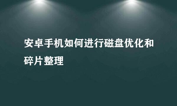 安卓手机如何进行磁盘优化和碎片整理