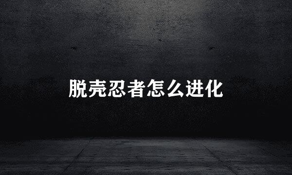 脱壳忍者怎么进化