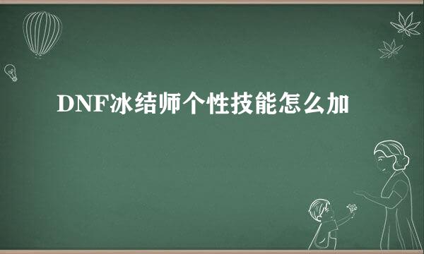 DNF冰结师个性技能怎么加