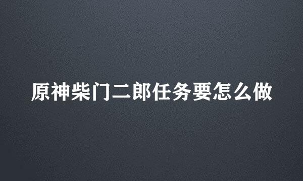 原神柴门二郎任务要怎么做