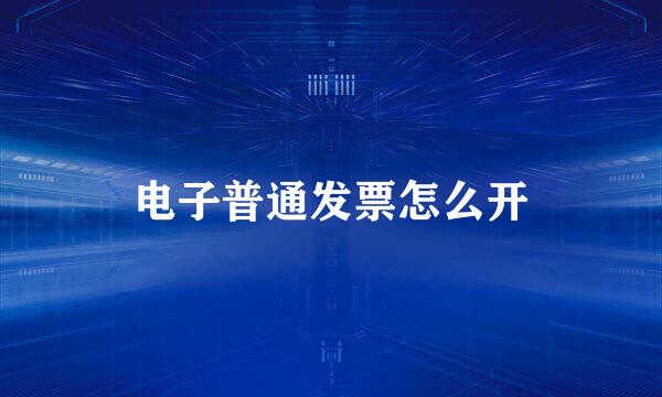 电子普通发票怎么开