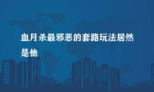 血月杀最邪恶的套路玩法居然是他