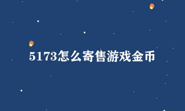 5173怎么寄售游戏金币