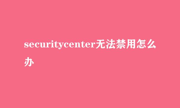 securitycenter无法禁用怎么办