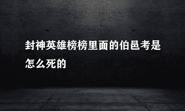 封神英雄榜榜里面的伯邑考是怎么死的