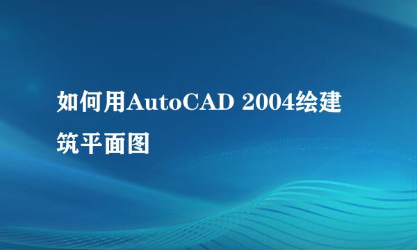 如何用AutoCAD 2004绘建筑平面图