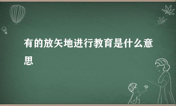 有的放矢地进行教育是什么意思