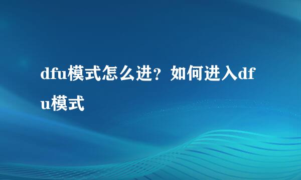 dfu模式怎么进？如何进入dfu模式