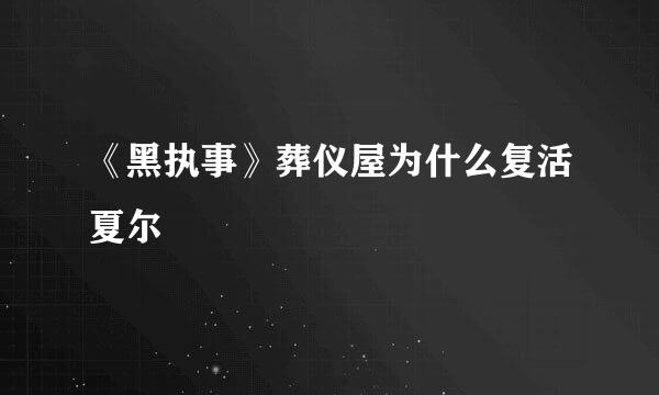 《黑执事》葬仪屋为什么复活夏尔