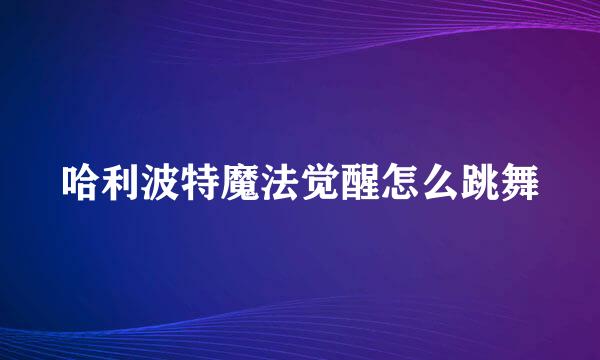 哈利波特魔法觉醒怎么跳舞