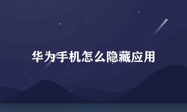 华为手机怎么隐藏应用