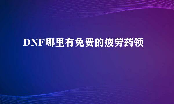 DNF哪里有免费的疲劳药领