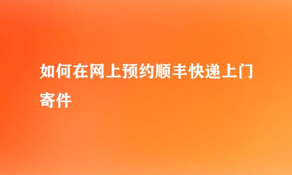 如何在网上预约顺丰快递上门寄件