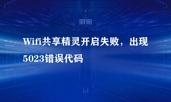 Wifi共享精灵开启失败，出现5023错误代码