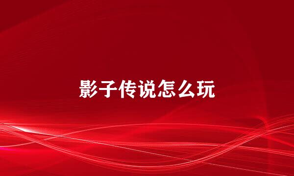 影子传说怎么玩
