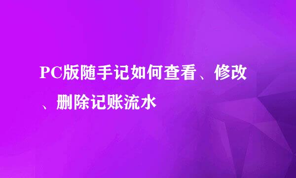 PC版随手记如何查看、修改、删除记账流水