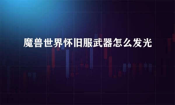 魔兽世界怀旧服武器怎么发光