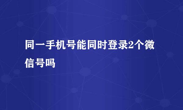 同一手机号能同时登录2个微信号吗