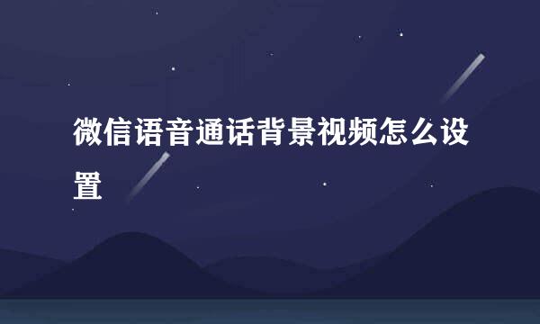 微信语音通话背景视频怎么设置