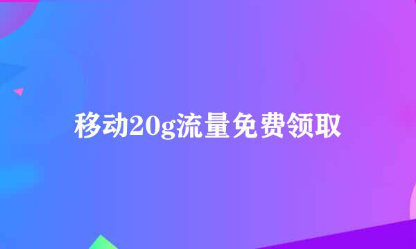 移动20g流量免费领取