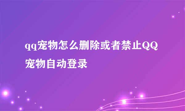 qq宠物怎么删除或者禁止QQ宠物自动登录