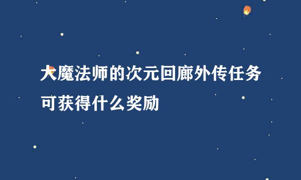 大魔法师的次元回廊外传任务可获得什么奖励